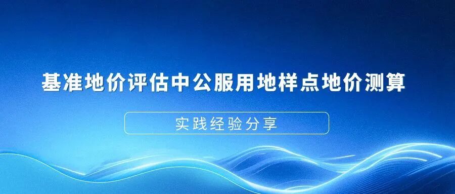 基准地价评估中公服用地样点地价测算实践经验分享
