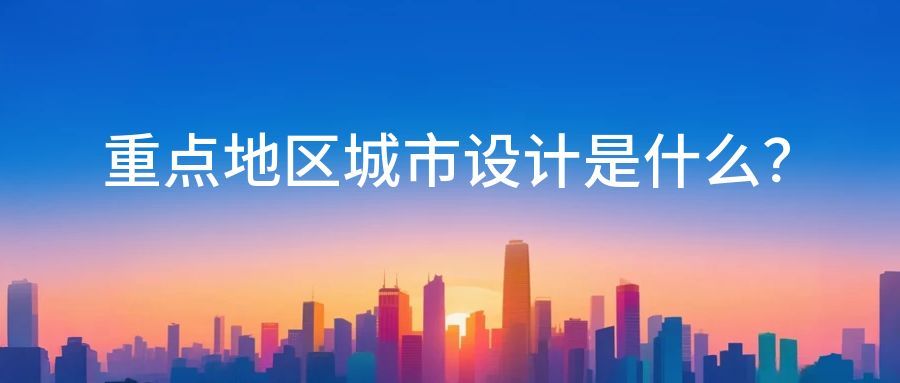 重点地区城市设计是什么？