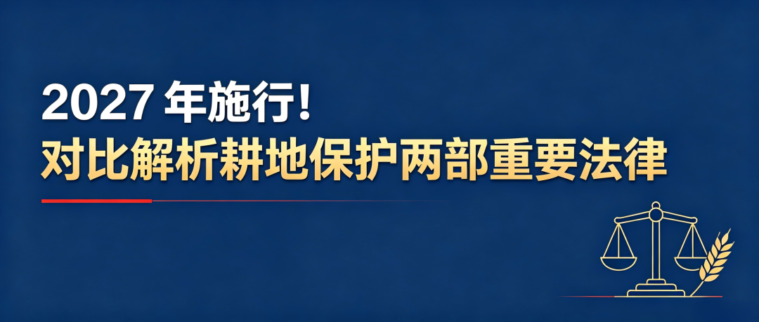 2027 年施行！对比解析耕地保护两部重要法律